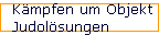 K�mpfen um Objekt 
 Judol�sungen
