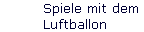 Spiele mit dem 
 Luftballon